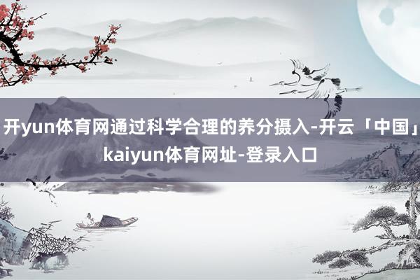 开yun体育网通过科学合理的养分摄入-开云「中国」kaiyun体育网址-登录入口