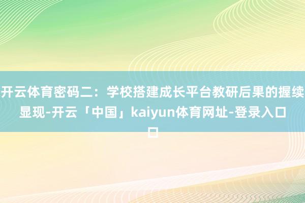 开云体育密码二:学校搭建成长平台教研后果的握续显现-开云「中国」kaiyun体育网址-登录入口