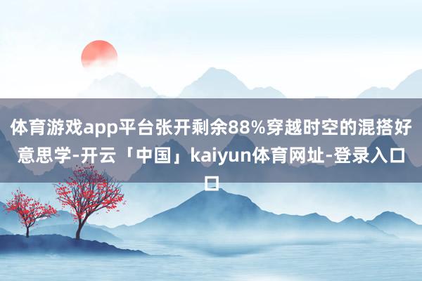 体育游戏app平台张开剩余88%穿越时空的混搭好意思学-开云「中国」kaiyun体育网址-登录入口