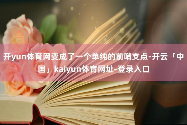 开yun体育网变成了一个单纯的前哨支点-开云「中国」kaiyun体育网址-登录入口