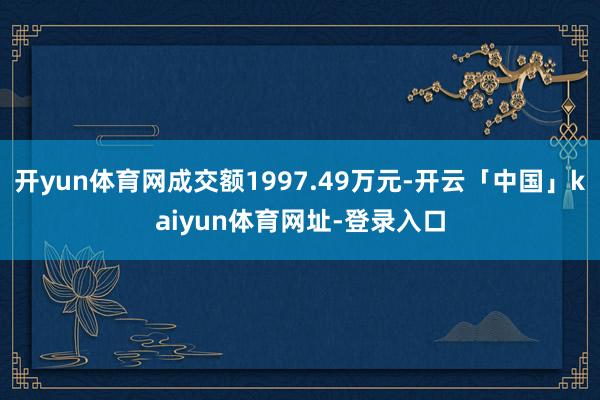 开yun体育网成交额1997.49万元-开云「中国」kaiyun体育网址-登录入口