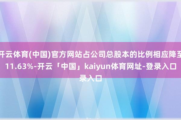 开云体育(中国)官方网站占公司总股本的比例相应降至11.63%-开云「中国」kaiyun体育网址-登录入口