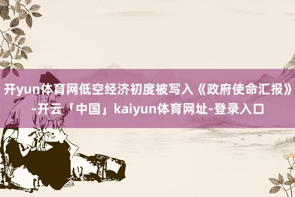 开yun体育网低空经济初度被写入《政府使命汇报》-开云「中国」kaiyun体育网址-登录入口