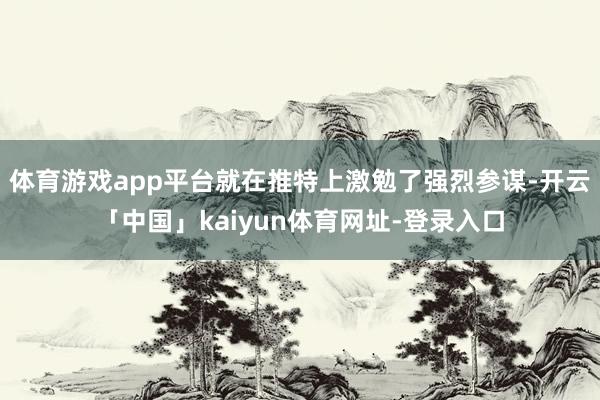体育游戏app平台就在推特上激勉了强烈参谋-开云「中国」kaiyun体育网址-登录入口