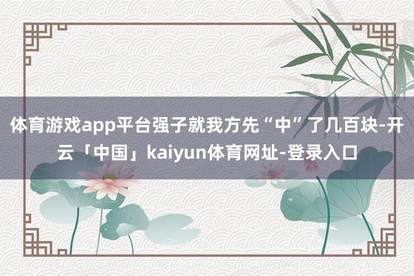 体育游戏app平台强子就我方先“中”了几百块-开云「中国」kaiyun体育网址-登录入口