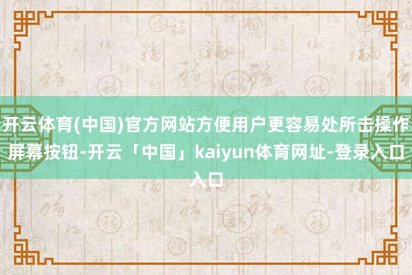 开云体育(中国)官方网站方便用户更容易处所击操作屏幕按钮-开云「中国」kaiyun体育网址-登录入口