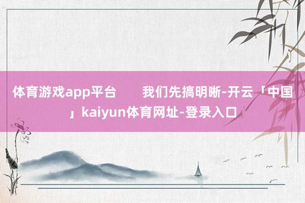 体育游戏app平台       我们先搞明晰-开云「中国」kaiyun体育网址-登录入口