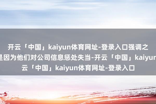 开云「中国」kaiyun体育网址-登录入口强调之是以革职那些职工是因为他们对公司信息惩处失当-开云「中国」kaiyun体育网址-登录入口