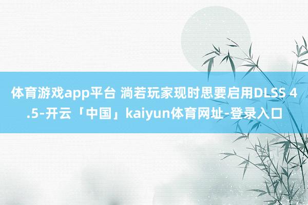 体育游戏app平台 淌若玩家现时思要启用DLSS 4.5-开云「中国」kaiyun体育网址-登录入口