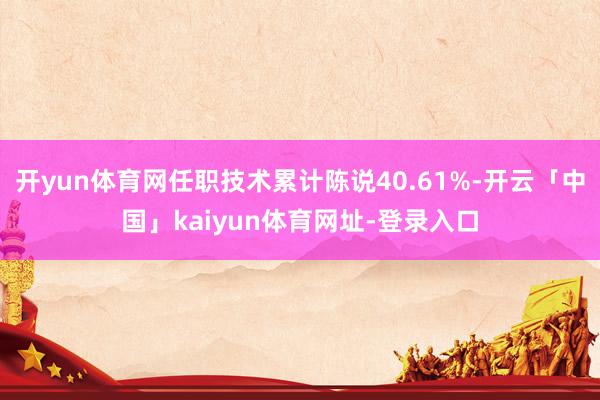 开yun体育网任职技术累计陈说40.61%-开云「中国」kaiyun体育网址-登录入口