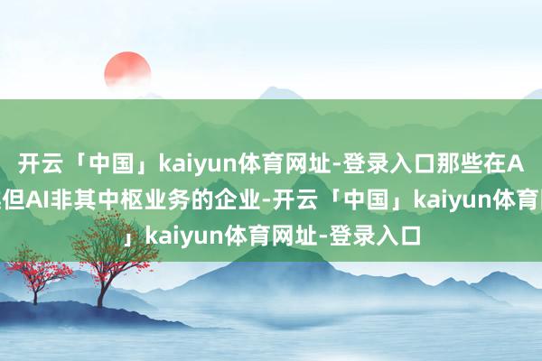 开云「中国」kaiyun体育网址-登录入口那些在AI领域弘扬超越但AI非其中枢业务的企业-开云「中国」kaiyun体育网址-登录入口