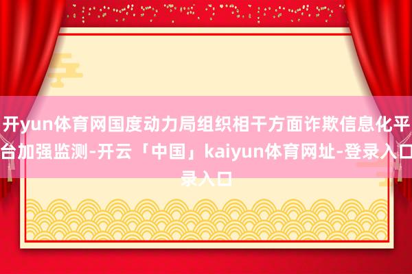 开yun体育网国度动力局组织相干方面诈欺信息化平台加强监测-开云「中国」kaiyun体育网址-登录入口