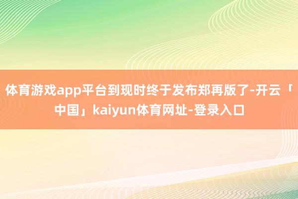体育游戏app平台到现时终于发布郑再版了-开云「中国」kaiyun体育网址-登录入口