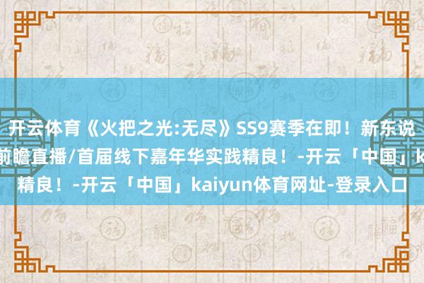 开云体育《火把之光:无尽》SS9赛季在即！新东说念主入坑的正确方式！前瞻直播/首届线下嘉年华实践精良！-开云「中国」kaiyun体育网址-登录入口
