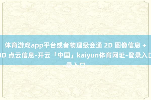 体育游戏app平台或者物理级会通 2D 图像信息 +3D 点云信息-开云「中国」kaiyun体育网址-登录入口