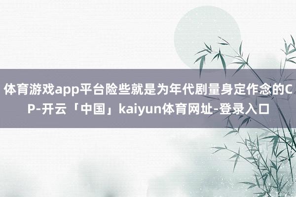 体育游戏app平台险些就是为年代剧量身定作念的CP-开云「中国」kaiyun体育网址-登录入口