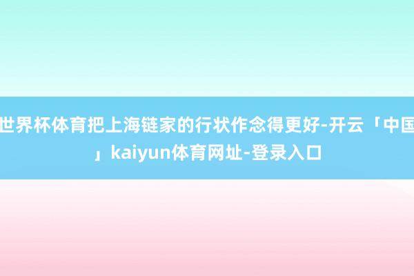 世界杯体育把上海链家的行状作念得更好-开云「中国」kaiyun体育网址-登录入口
