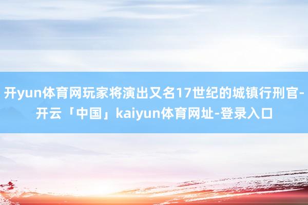开yun体育网玩家将演出又名17世纪的城镇行刑官-开云「中国」kaiyun体育网址-登录入口