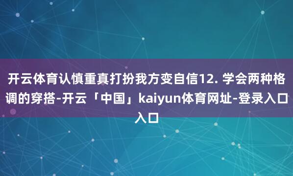 开云体育认慎重真打扮我方变自信12. 学会两种格调的穿搭-开云「中国」kaiyun体育网址-登录入口
