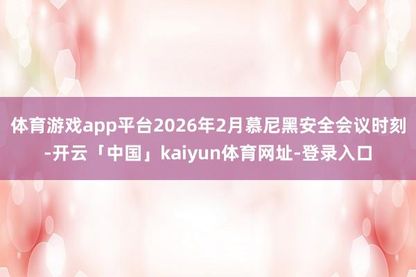 体育游戏app平台2026年2月慕尼黑安全会议时刻-开云「中国」kaiyun体育网址-登录入口
