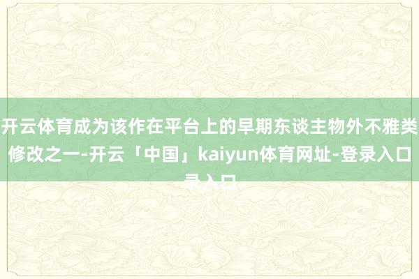 开云体育成为该作在平台上的早期东谈主物外不雅类修改之一-开云「中国」kaiyun体育网址-登录入口