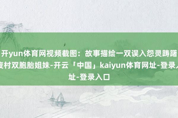 开yun体育网视频截图：故事描绘一双误入怨灵踌躇的废村双胞胎姐妹-开云「中国」kaiyun体育网址-登录入口