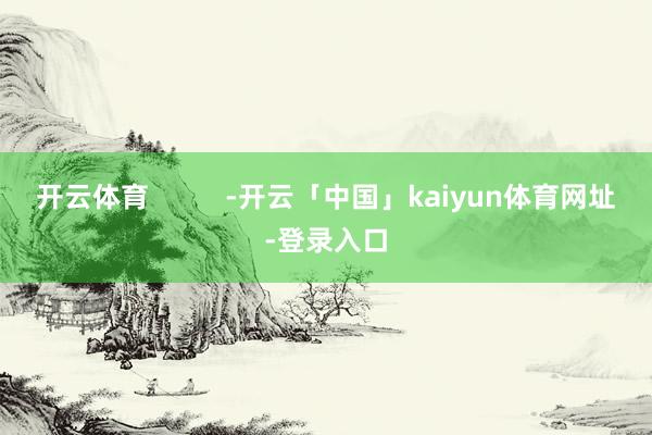 开云体育          -开云「中国」kaiyun体育网址-登录入口
