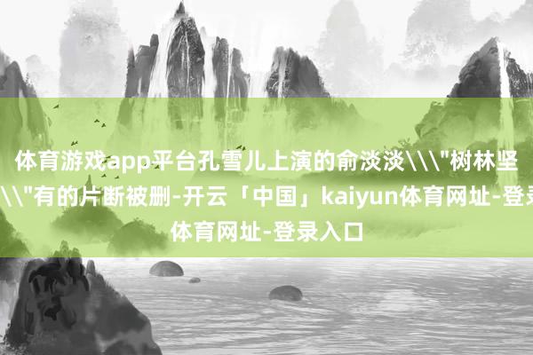 体育游戏app平台孔雪儿上演的俞淡淡\