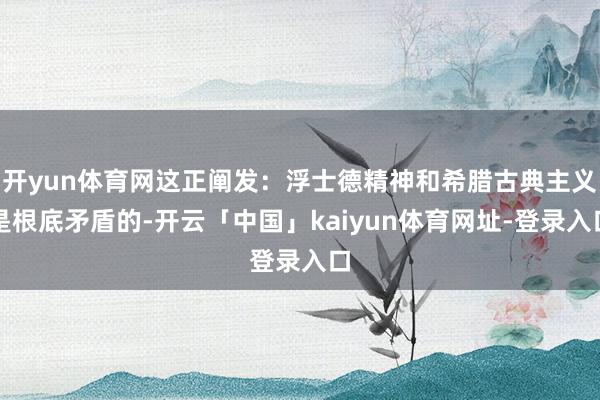 开yun体育网这正阐发：浮士德精神和希腊古典主义是根底矛盾的-开云「中国」kaiyun体育网址-登录入口