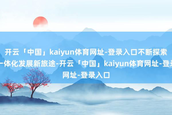 开云「中国」kaiyun体育网址-登录入口不断探索托幼一体化发展新旅途-开云「中国」kaiyun体育网址-登录入口