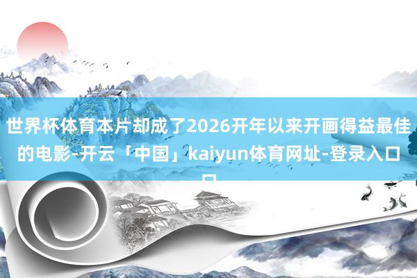 世界杯体育本片却成了2026开年以来开画得益最佳的电影-开云「中国」kaiyun体育网址-登录入口