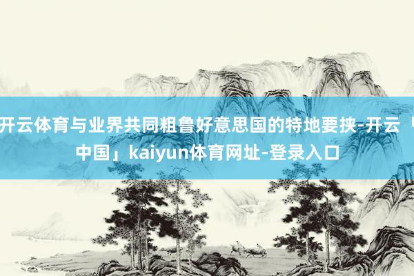 开云体育与业界共同粗鲁好意思国的特地要挟-开云「中国」kaiyun体育网址-登录入口