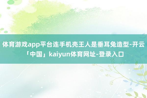 体育游戏app平台连手机壳王人是垂耳兔造型-开云「中国」kaiyun体育网址-登录入口