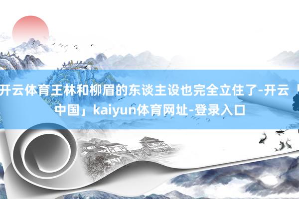 开云体育王林和柳眉的东谈主设也完全立住了-开云「中国」kaiyun体育网址-登录入口