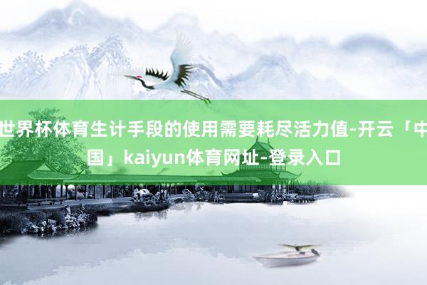 世界杯体育生计手段的使用需要耗尽活力值-开云「中国」kaiyun体育网址-登录入口