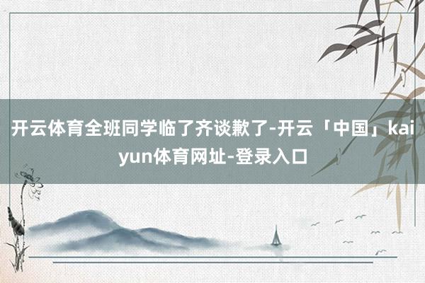 开云体育全班同学临了齐谈歉了-开云「中国」kaiyun体育网址-登录入口