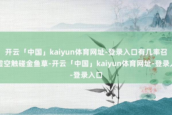 开云「中国」kaiyun体育网址-登录入口有几率召唤虚空触碰金鱼草-开云「中国」kaiyun体育网址-登录入口