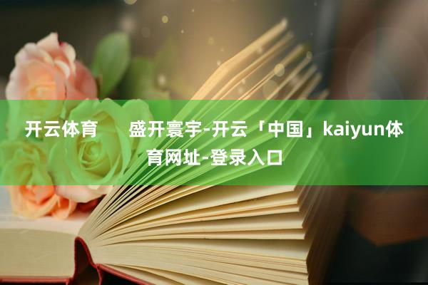 开云体育      盛开寰宇-开云「中国」kaiyun体育网址-登录入口