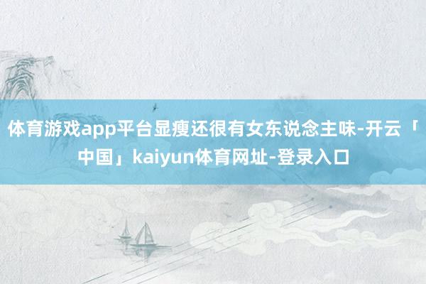 体育游戏app平台显瘦还很有女东说念主味-开云「中国」kaiyun体育网址-登录入口
