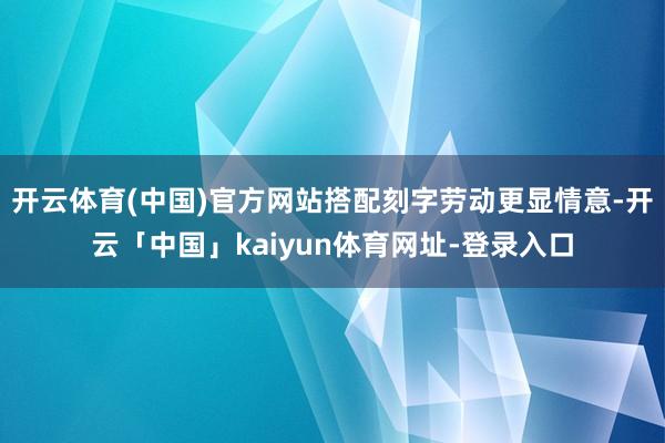 开云体育(中国)官方网站搭配刻字劳动更显情意-开云「中国」kaiyun体育网址-登录入口