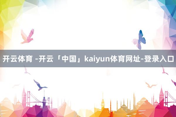 开云体育 -开云「中国」kaiyun体育网址-登录入口