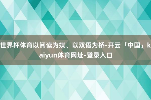 世界杯体育以阅读为媒、以双语为桥-开云「中国」kaiyun体育网址-登录入口