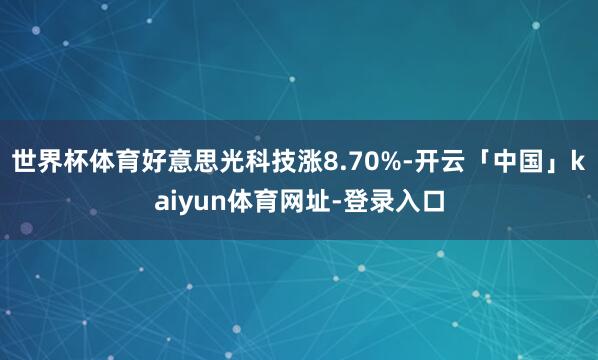 世界杯体育好意思光科技涨8.70%-开云「中国」kaiyun体育网址-登录入口