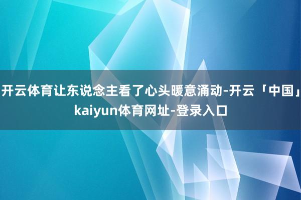 开云体育让东说念主看了心头暖意涌动-开云「中国」kaiyun体育网址-登录入口