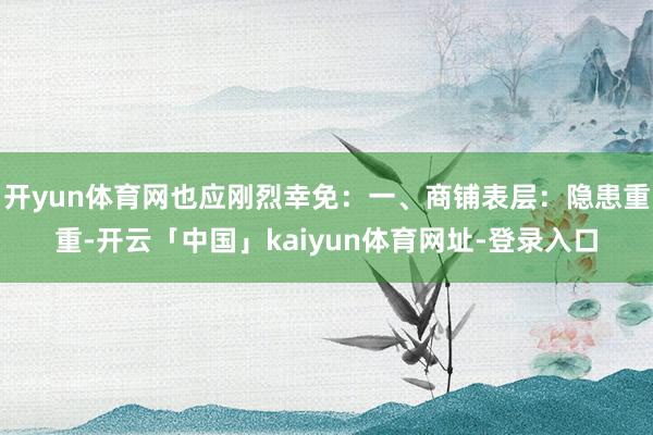 开yun体育网也应刚烈幸免：一、商铺表层：隐患重重-开云「中国」kaiyun体育网址-登录入口