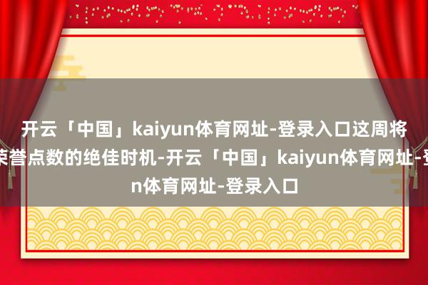 开云「中国」kaiyun体育网址-登录入口这周将是获取荣誉点数的绝佳时机-开云「中国」kaiyun体育网址-登录入口