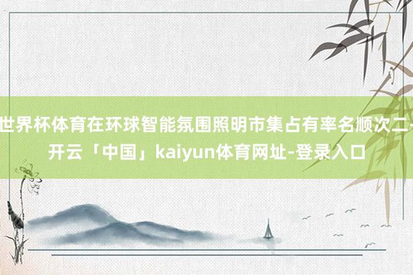 世界杯体育在环球智能氛围照明市集占有率名顺次二-开云「中国」kaiyun体育网址-登录入口