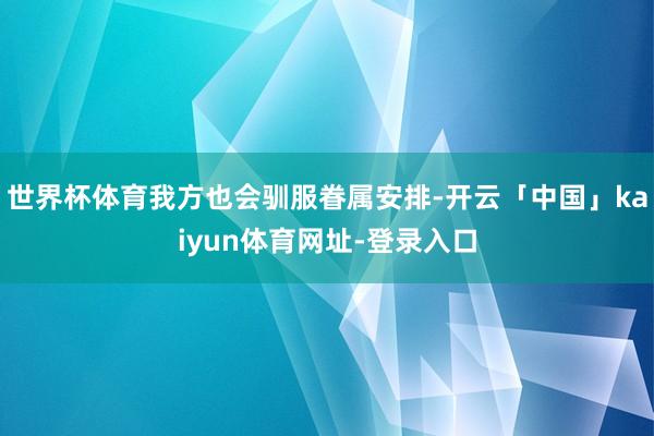世界杯体育我方也会驯服眷属安排-开云「中国」kaiyun体育网址-登录入口