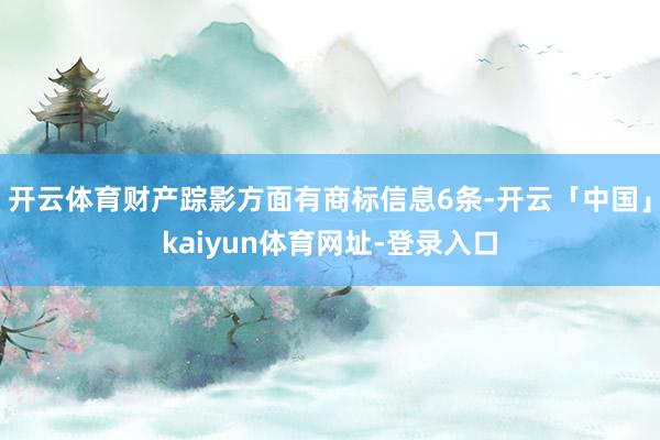 开云体育财产踪影方面有商标信息6条-开云「中国」kaiyun体育网址-登录入口