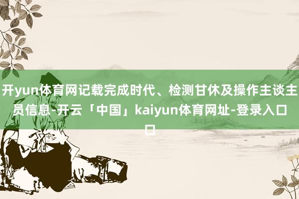 开yun体育网记载完成时代、检测甘休及操作主谈主员信息-开云「中国」kaiyun体育网址-登录入口